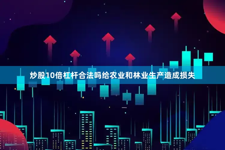炒股10倍杠杆合法吗给农业和林业生产造成损失