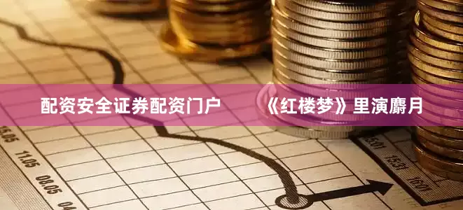 配资安全证券配资门户        《红楼梦》里演麝月