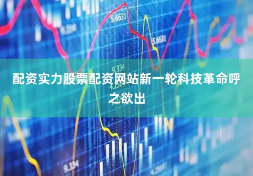 配资实力股票配资网站新一轮科技革命呼之欲出