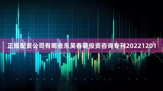 正规配资公司有哪些东吴春晓投资咨询专刊20221201