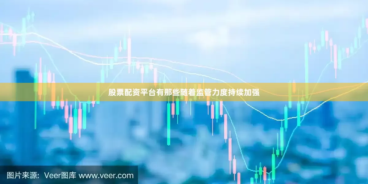 股票配资平台有那些随着监管力度持续加强