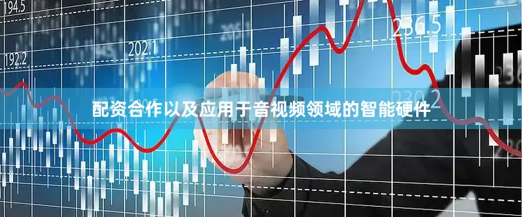 配资合作以及应用于音视频领域的智能硬件