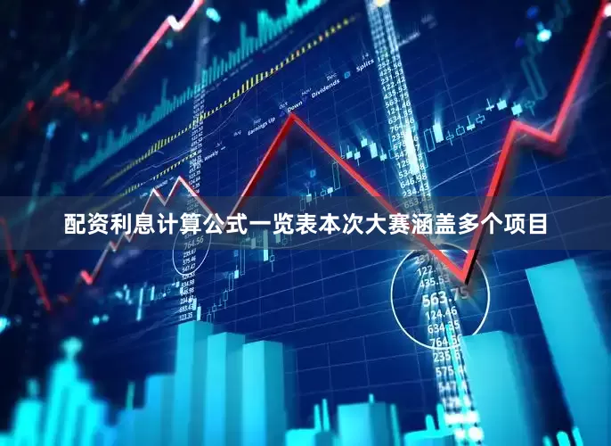配资利息计算公式一览表本次大赛涵盖多个项目