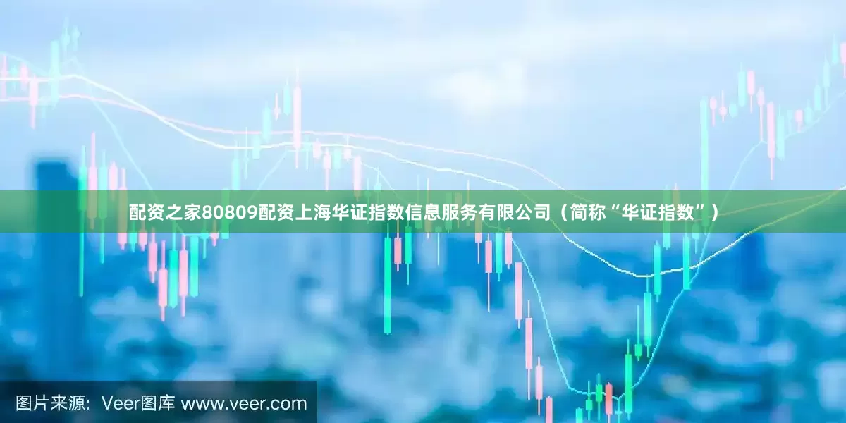 配资之家80809配资上海华证指数信息服务有限公司（简称“华证指数”）