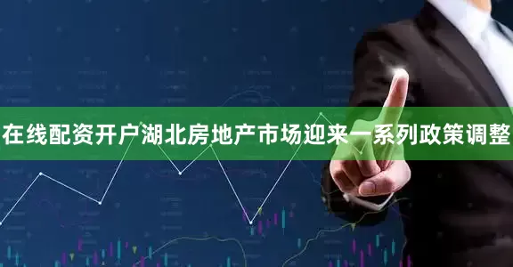 在线配资开户湖北房地产市场迎来一系列政策调整