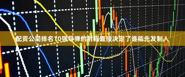 配资公司排名10强导弹的射程直接决定了谁能先发制人