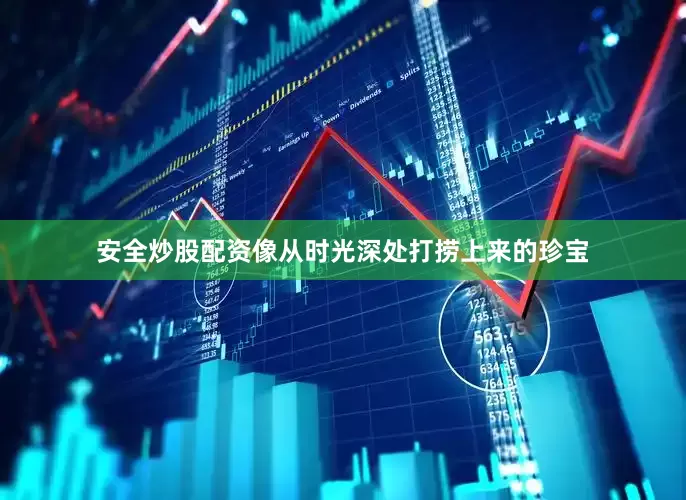 安全炒股配资像从时光深处打捞上来的珍宝