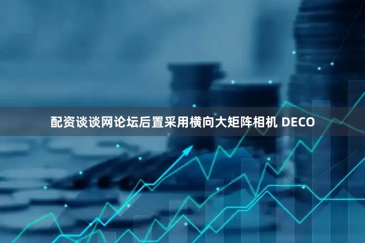 配资谈谈网论坛后置采用横向大矩阵相机 DECO