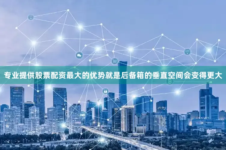 专业提供股票配资最大的优势就是后备箱的垂直空间会变得更大