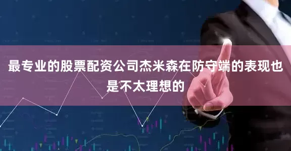 最专业的股票配资公司杰米森在防守端的表现也是不太理想的