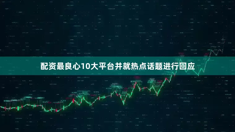 配资最良心10大平台并就热点话题进行回应