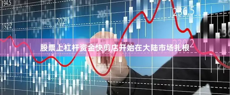 股票上杠杆资金快剪店开始在大陆市场扎根