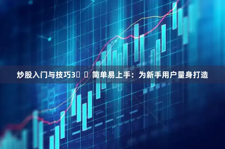 炒股入门与技巧3️⃣简单易上手：为新手用户量身打造
