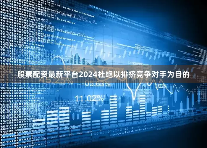 股票配资最新平台2024杜绝以排挤竞争对手为目的