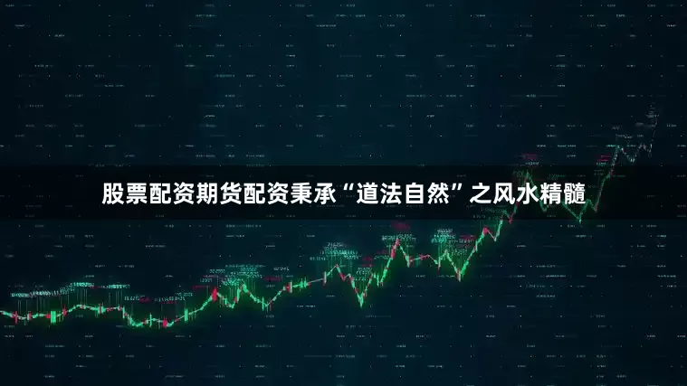 股票配资期货配资秉承“道法自然”之风水精髓