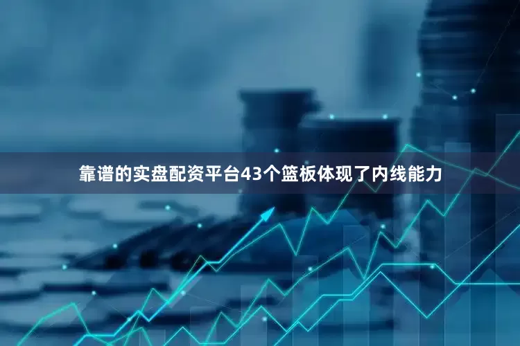 靠谱的实盘配资平台43个篮板体现了内线能力