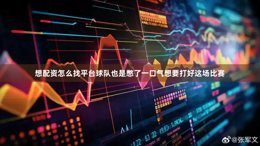 想配资怎么找平台球队也是憋了一口气想要打好这场比赛