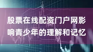 股票在线配资门户网影响青少年的理解和记忆