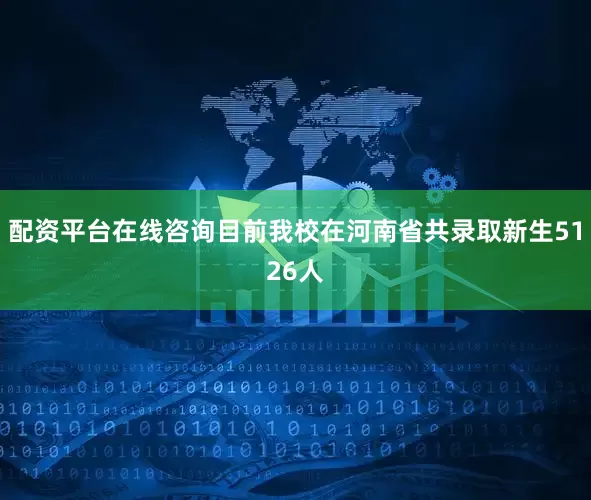 配资平台在线咨询目前我校在河南省共录取新生5126人