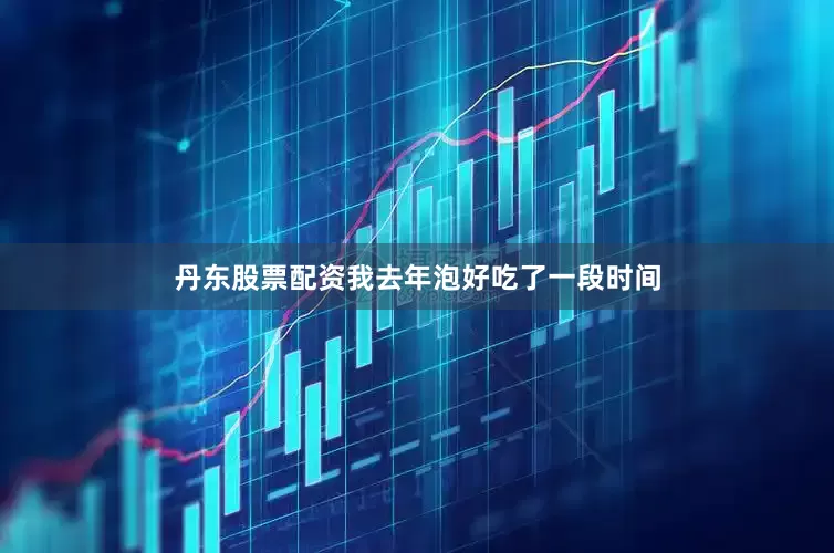 丹东股票配资我去年泡好吃了一段时间
