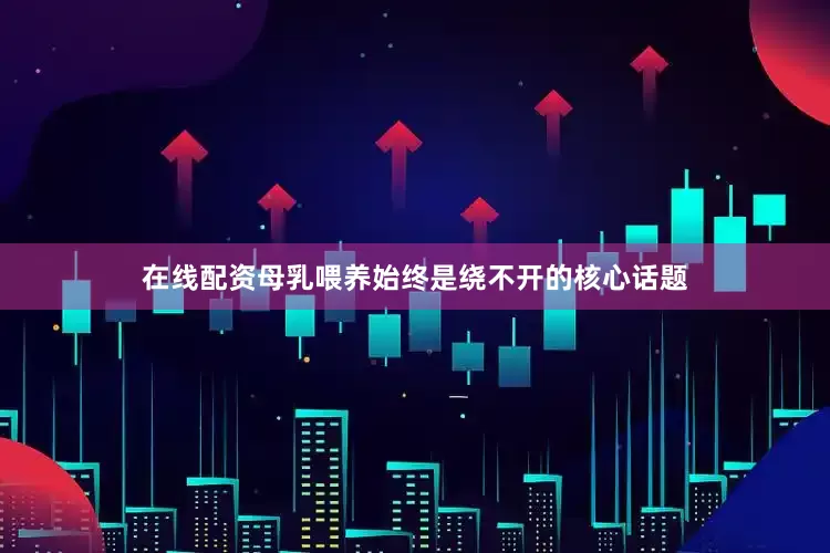 在线配资母乳喂养始终是绕不开的核心话题
