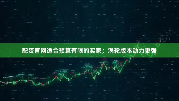 配资官网适合预算有限的买家；涡轮版本动力更强
