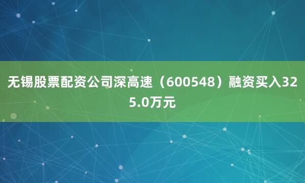 无锡股票配资公司深高速（600548）融资买入325.0万元
