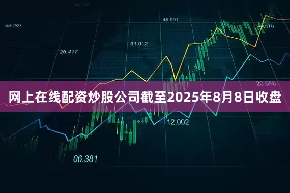 网上在线配资炒股公司截至2025年8月8日收盘