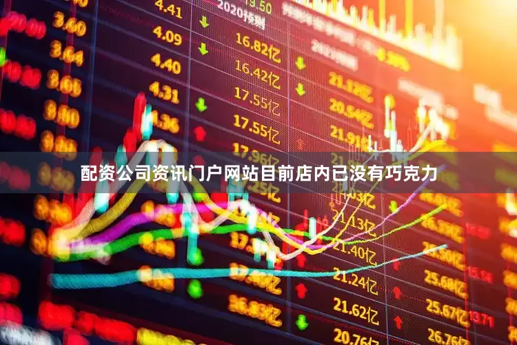 配资公司资讯门户网站目前店内已没有巧克力