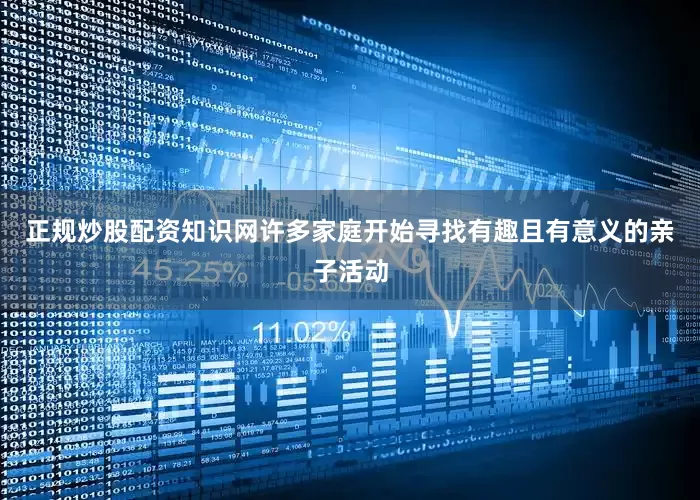 正规炒股配资知识网许多家庭开始寻找有趣且有意义的亲子活动