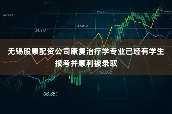 无锡股票配资公司康复治疗学专业已经有学生报考并顺利被录取
