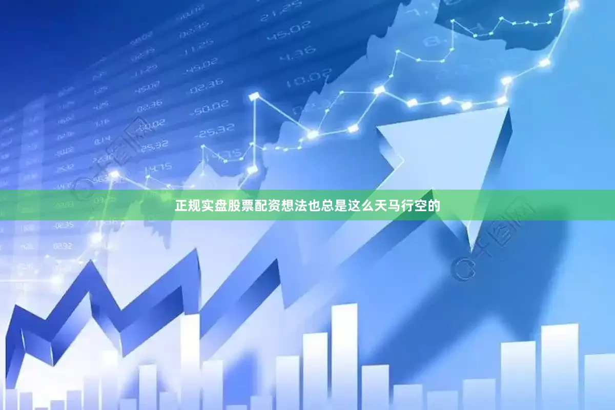 正规实盘股票配资想法也总是这么天马行空的